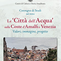 “Le ‘Città dell’Acqua’ sulle Coste d’Amalfi e Venezia", venerdì convegno online del Centro di Storia e Cultura